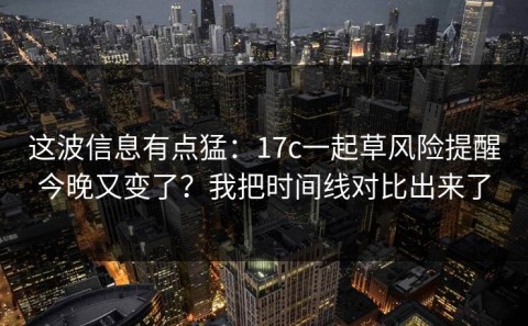 这波信息有点猛：17c一起草风险提醒今晚又变了？我把时间线对比出来了