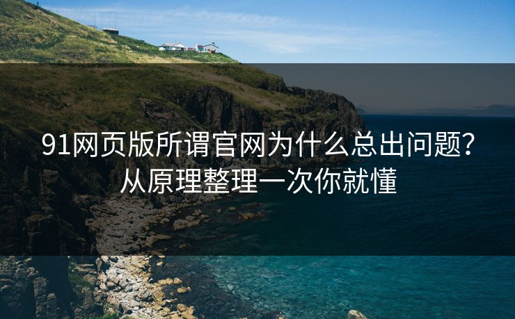 91网页版所谓官网为什么总出问题？从原理整理一次你就懂