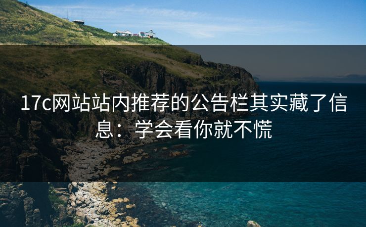 17c网站站内推荐的公告栏其实藏了信息：学会看你就不慌