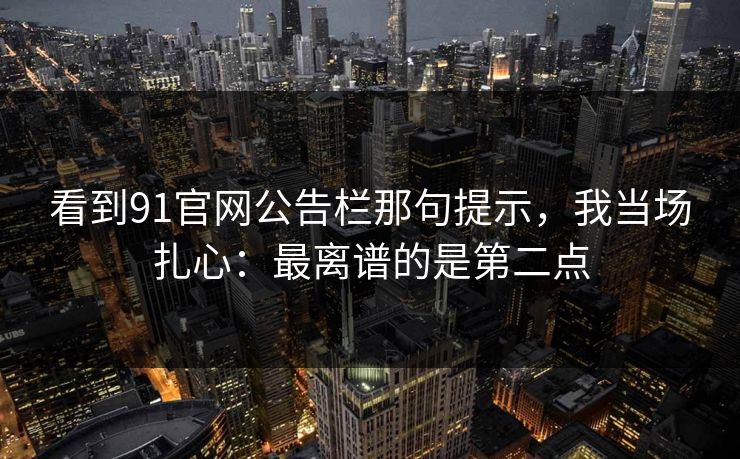 看到91官网公告栏那句提示,我当场扎心:最离谱的是第二点 看到91官网公告栏那句提示,我当场扎心:最离谱的是第二点