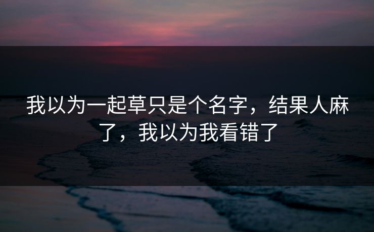 我以为一起草只是个名字，结果人麻了，我以为我看错了