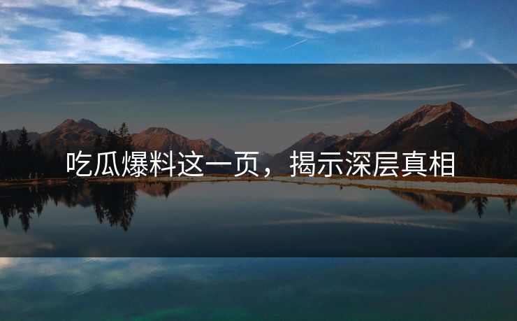 吃瓜爆料这一页，揭示深层真相