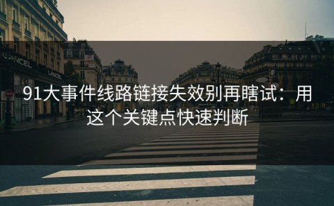 91大事件线路链接失效别再瞎试：用这个关键点快速判断