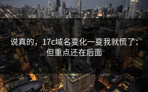 说真的，17c域名变化一变我就慌了：但重点还在后面