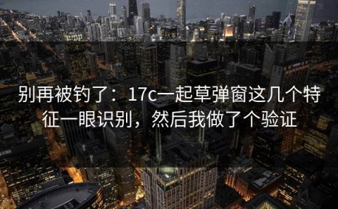 别再被钓了：17c一起草弹窗这几个特征一眼识别，然后我做了个验证