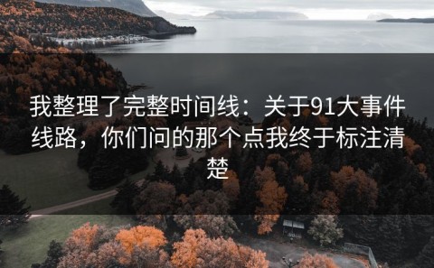我整理了完整时间线：关于91大事件线路，你们问的那个点我终于标注清楚