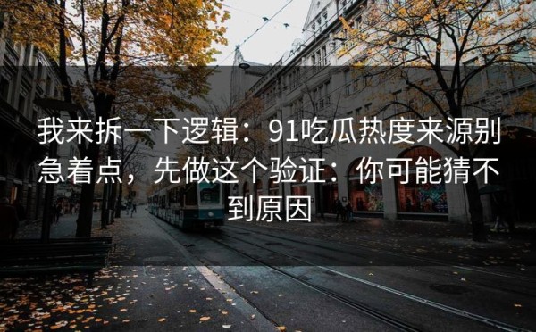 我来拆一下逻辑：91吃瓜热度来源别急着点，先做这个验证：你可能猜不到原因
