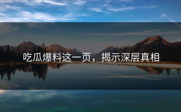吃瓜爆料这一页，揭示深层真相