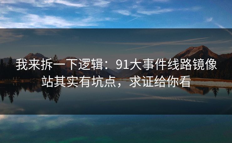 我来拆一下逻辑：91大事件线路镜像站其实有坑点，求证给你看