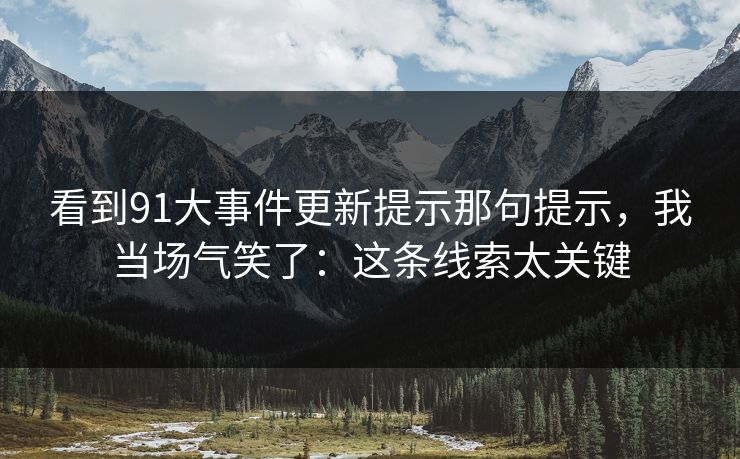 看到91大事件更新提示那句提示，我当场气笑了：这条线索太关键