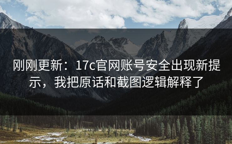 刚刚更新：17c官网账号安全出现新提示，我把原话和截图逻辑解释了