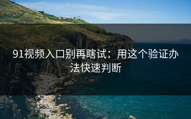 91视频入口别再瞎试：用这个验证办法快速判断
