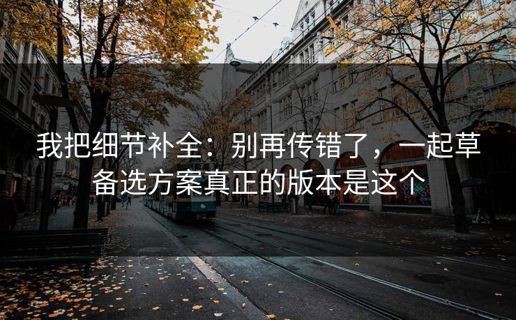 我把细节补全：别再传错了，一起草备选方案真正的版本是这个