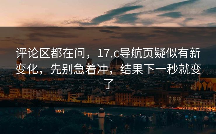 评论区都在问,17.c导航页疑似有新变化,先别急着冲,结果下一秒就变了 评论区都在问,17.c导航页疑似有新变化,先别急着冲,结果下一秒就变了