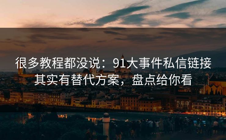 很多教程都没说:91大事件私信链接其实有替代方案,盘点给你看 很多教程都没说:91大事件私信链接其实有替代方案,盘点给你看