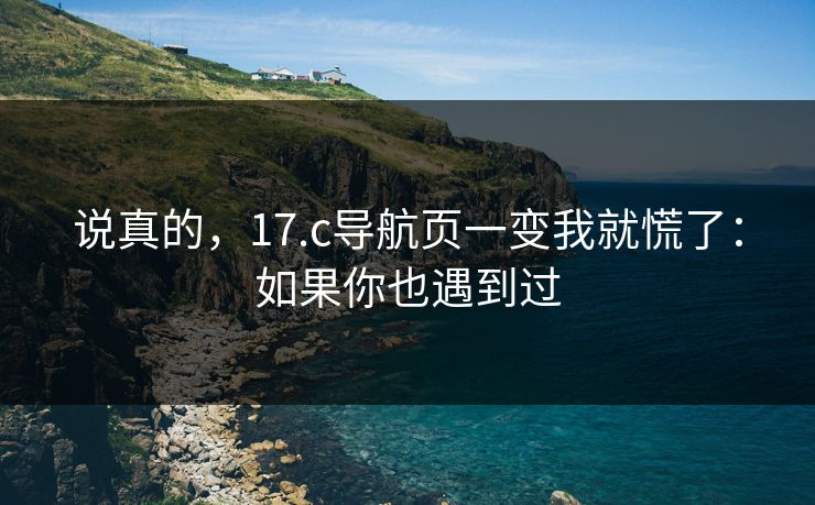 说真的，17.c导航页一变我就慌了：如果你也遇到过