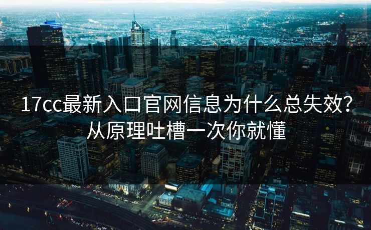 17cc最新入口官网信息为什么总失效？从原理吐槽一次你就懂