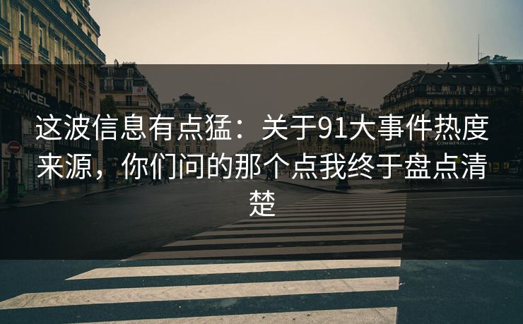 这波信息有点猛：关于91大事件热度来源，你们问的那个点我终于盘点清楚