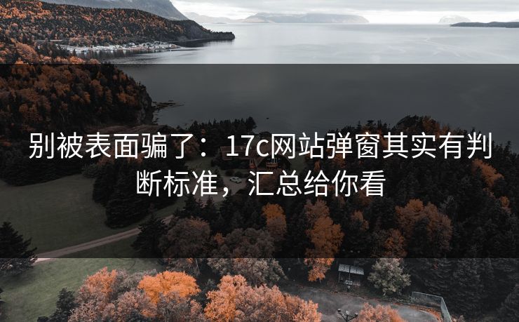 别被表面骗了:17c网站弹窗其实有判断标准,汇总给你看 别被表面骗了:17c网站弹窗其实有判断标准,汇总给你看